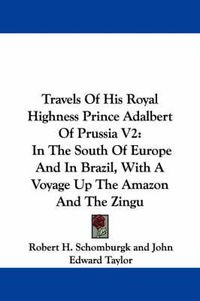 Cover image for Travels of His Royal Highness Prince Adalbert of Prussia V2: In the South of Europe and in Brazil, with a Voyage Up the Amazon and the Zingu