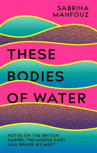 These Bodies of Water: Notes on the British Empire, the Middle East and Where We Meet