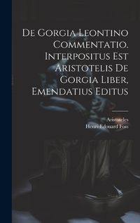 Cover image for De Gorgia Leontino Commentatio. Interpositus Est Aristotelis De Gorgia Liber, Emendatius Editus