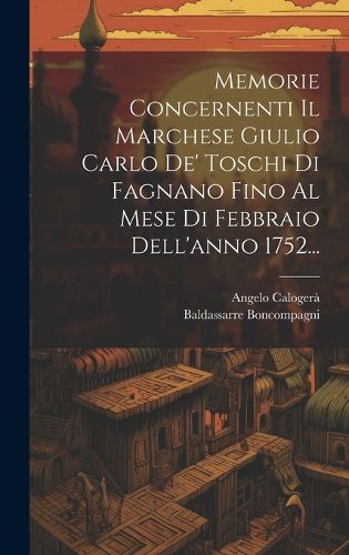 Cover image for Memorie Concernenti Il Marchese Giulio Carlo De' Toschi Di Fagnano Fino Al Mese Di Febbraio Dell'anno 1752...