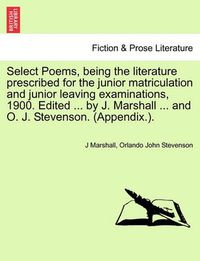 Cover image for Select Poems, Being the Literature Prescribed for the Junior Matriculation and Junior Leaving Examinations, 1900. Edited ... by J. Marshall ... and O. J. Stevenson. (Appendix.).