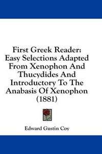 Cover image for First Greek Reader: Easy Selections Adapted from Xenophon and Thucydides and Introductory to the Anabasis of Xenophon (1881)