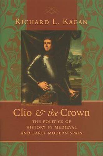 Cover image for Clio and the Crown: The Politics of History in Medieval and Early Modern Spain