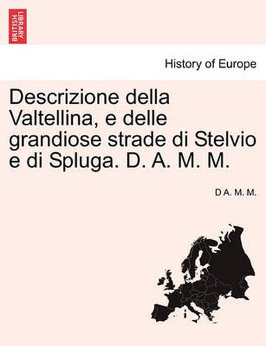 Cover image for Descrizione Della Valtellina, E Delle Grandiose Strade Di Stelvio E Di Spluga. D. A. M. M.