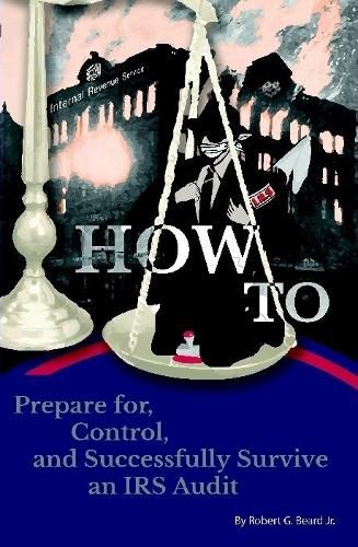 How to Prepare for, Control, and Successfully Survive an Irs Audit