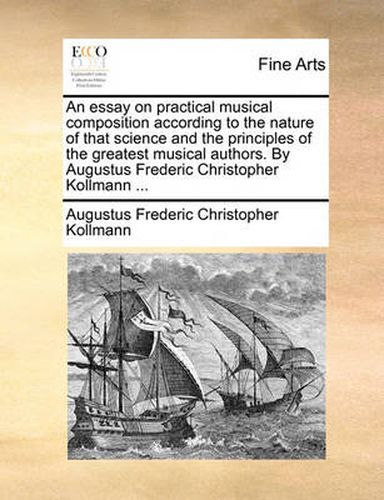 Cover image for An Essay on Practical Musical Composition According to the Nature of That Science and the Principles of the Greatest Musical Authors. by Augustus Frederic Christopher Kollmann ...