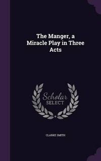 Cover image for The Manger, a Miracle Play in Three Acts