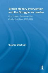 Cover image for British Military Intervention and the Struggle for Jordan: King Hussein, Nasser and the Middle East Crisis, 1955-1958