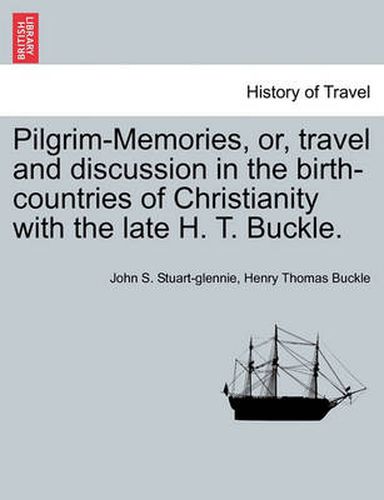 Cover image for Pilgrim-Memories, or, travel and discussion in the birth-countries of Christianity with the late H. T. Buckle.