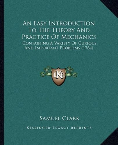 Cover image for An Easy Introduction to the Theory and Practice of Mechanics: Containing a Variety of Curious and Important Problems (1764)