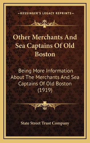 Other Merchants and Sea Captains of Old Boston: Being More Information about the Merchants and Sea Captains of Old Boston (1919)