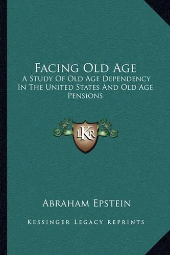 Cover image for Facing Old Age: A Study of Old Age Dependency in the United States and Old Age Pensions