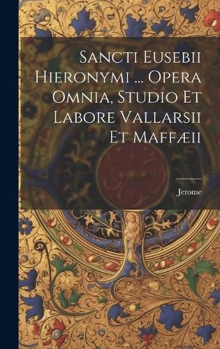 Cover image for Sancti Eusebii Hieronymi ... Opera Omnia, Studio Et Labore Vallarsii Et Maffaeii