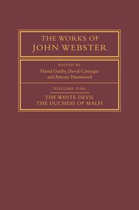 Cover image for The Works of John Webster: Volume 1, The White Devil; The Duchess of Malfi: An Old-Spelling Critical Edition