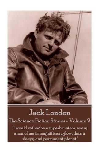 Cover image for Jack London - The Science Fiction Stories - Volume 2: I would rather be a superb meteor, every atom of me in magnificent glow, than a sleepy and permanent planet.