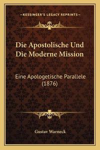 Cover image for Die Apostolische Und Die Moderne Mission: Eine Apologetische Parallele (1876)