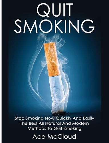 Cover image for Quit Smoking: Stop Smoking Now Quickly And Easily: The Best All Natural And Modern Methods To Quit Smoking