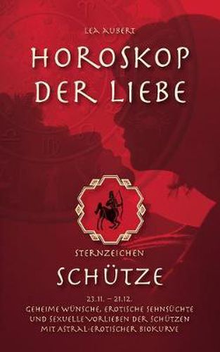 Horoskop der Liebe - Sternzeichen Schutze: Geheime Wunsche, erotische Sehnsuchte und sexuelle Vorlieben der Schutzen mit astral-erotischer Biokurve