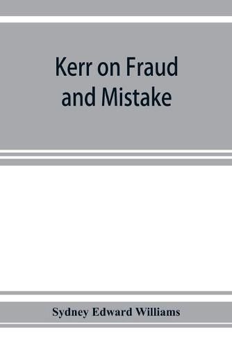 Kerr on fraud and mistake: including the law relating to misrepresentation generally, undue influence, fiduciary relations, constructive notice, specific performance &c.