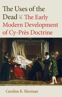 Cover image for The Uses of the Dead: The Early Modern Development of Cy-Pres Doctrine