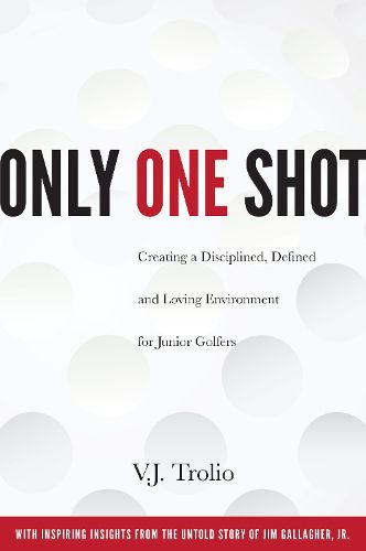 Cover image for Only One Shot: Creating a Disciplined, Defined and Loving Environment for Junior Golfers