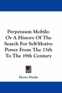 Cover image for Perpetuum Mobile: Or a History of the Search for Self-Motive Power from the 13th to the 19th Century