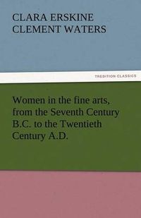 Cover image for Women in the Fine Arts, from the Seventh Century B.C. to the Twentieth Century A.D.