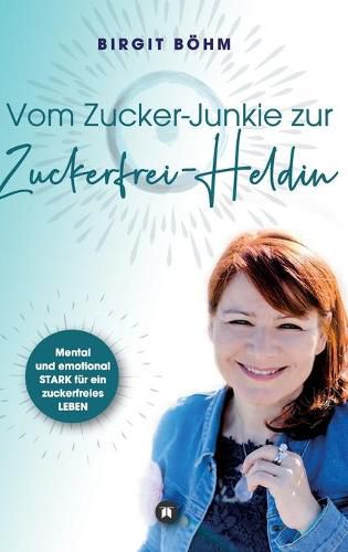 Cover image for Vom Zucker-Junkie zur Zuckerfrei-Heldin: Mental und emotional STARK fur ein zuckerfreies LEBEN