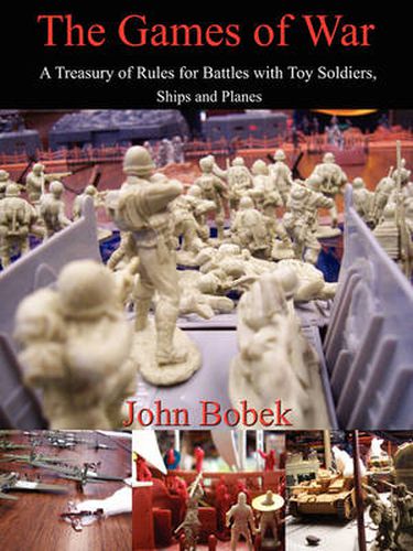 Cover image for The Games of War: A Treasury of Rules for Battles with Toy Soldiers, Ships and Planes