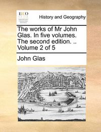 Cover image for The Works of MR John Glas. in Five Volumes. the Second Edition. .. Volume 2 of 5