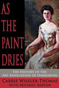 Cover image for As the Paint Dries: The History of the Art Association of Harrisburg