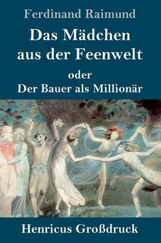 Cover image for Das Madchen aus der Feenwelt oder Der Bauer als Millionar (Grossdruck): Romantisches Original-Zaubermarchen mit Gesang in drei Aufzugen