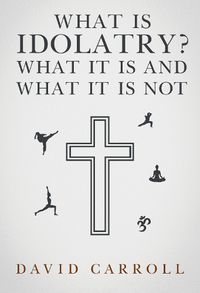 Cover image for What Is Idolatry - What it is and what it is not