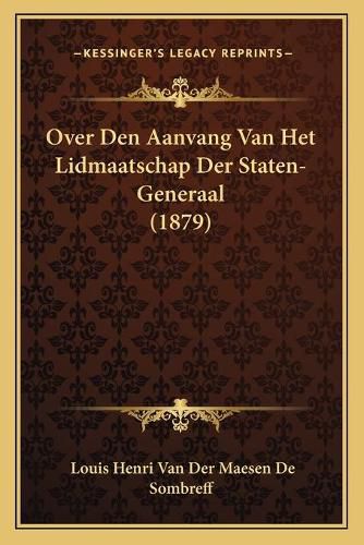 Cover image for Over Den Aanvang Van Het Lidmaatschap Der Staten-Generaal (1879)