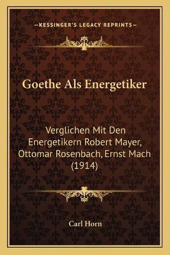 Goethe ALS Energetiker: Verglichen Mit Den Energetikern Robert Mayer, Ottomar Rosenbach, Ernst Mach (1914)