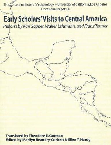 Early Scholars' Visits to Central America: Reports by Karl Sapper, Walter Lehmann, and Franz Termer