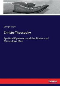 Cover image for Christo-Theosophy: Spiritual Dynamics and the Divine and Miraculous Man