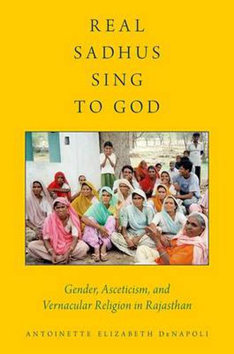 Cover image for Real Sadhus Sing to God: Gender, Asceticism, and Vernacular Religion in Rajasthan