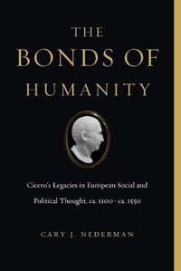 Cover image for The Bonds of Humanity: Cicero's Legacies in European Social and Political Thought, ca. 1100-ca. 1550