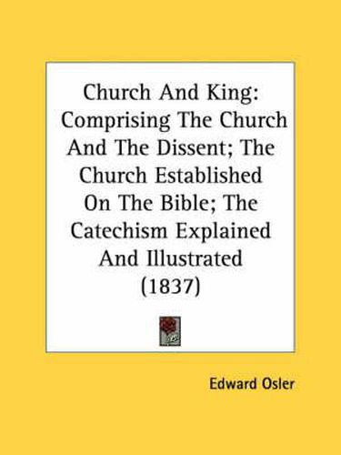 Cover image for Church and King: Comprising the Church and the Dissent; The Church Established on the Bible; The Catechism Explained and Illustrated (1837)