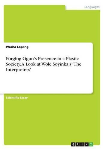 Cover image for Forging Ogun's Presence in a Plastic Society. A Look at Wole Soyinka's 'The Interpreters