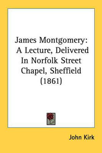 Cover image for James Montgomery: A Lecture, Delivered in Norfolk Street Chapel, Sheffield (1861)