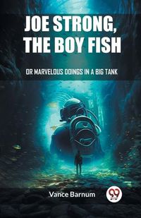 Cover image for Joe Strong, The Boy Fish Or Marvelous Doings In A Big Tank