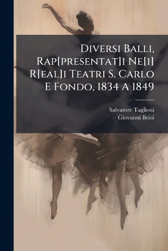 Cover image for Diversi Balli, Rap[presentat]i Ne[i] R[eal]i Teatri S. Carlo E Fondo, 1834 A 1849