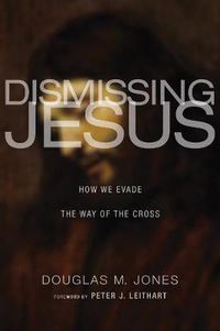 Cover image for Dismissing Jesus: How We Evade the Way of the Cross