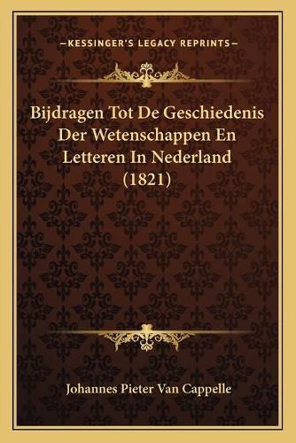 Cover image for Bijdragen Tot de Geschiedenis Der Wetenschappen En Letteren in Nederland (1821)