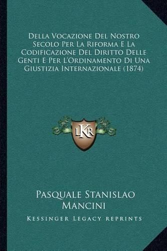 Della Vocazione del Nostro Secolo Per La Riforma E La Codificazione del Diritto Delle Genti E Per L'Ordinamento Di Una Giustizia Internazionale (1874)