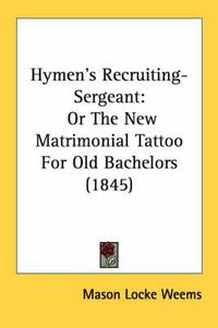 Cover image for Hymen's Recruiting-Sergeant: Or the New Matrimonial Tattoo for Old Bachelors (1845)