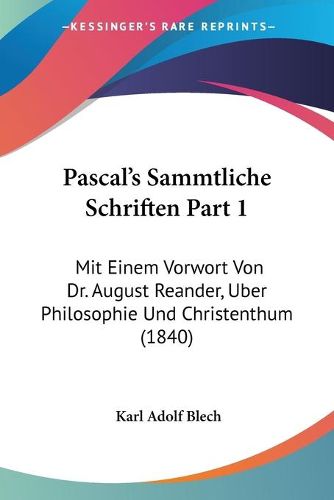 Cover image for Pascal's Sammtliche Schriften Part 1: Mit Einem Vorwort Von Dr. August Reander, Uber Philosophie Und Christenthum (1840)