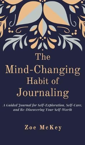 The Mind-Changing Habit of Journaling: A Guided Journal for Self-Exploration, Self-Care, and Re-Discovering Your Self-Worth